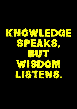 Knowledge Speaks, Wisdom Listens