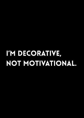 I'm Decorative, Not Motivational.