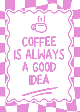 Coffee is Always a Good Idea