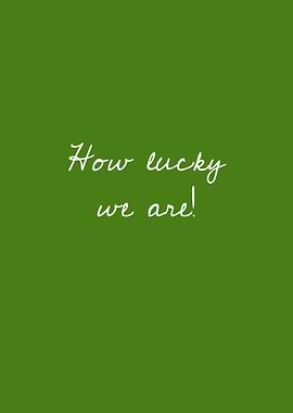 How lucky we are!