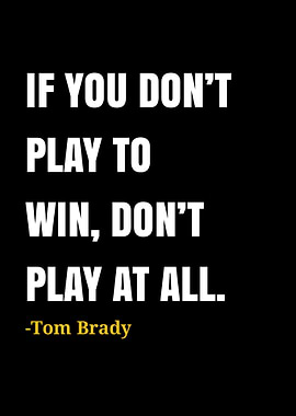 Tom Brady quote: Play to win