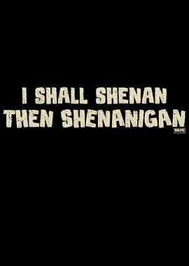 I Shall Shenan Then Shenanigan