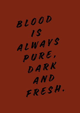 Blood is always pure, dark and fresh.
