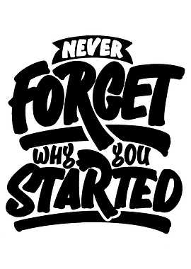 Never Forget Why You Started