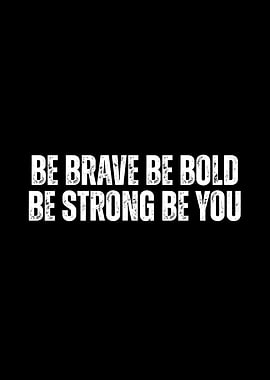 Be Brave, Bold, Strong, You