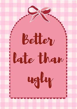Better Late Than Ugly Pink