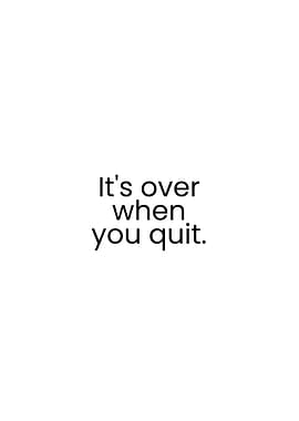 It's over when you quit