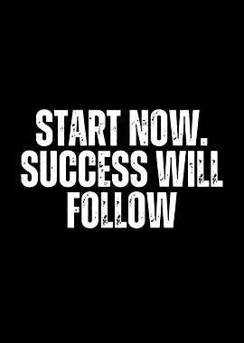 Start Now. Success Will Follow.