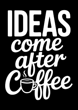 Ideas Come After Coffee