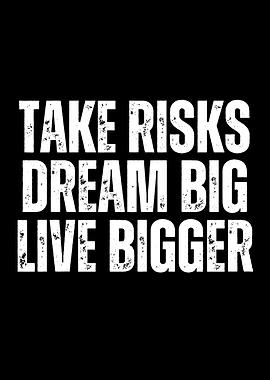 Take Risks, Dream Big, Live Bigger