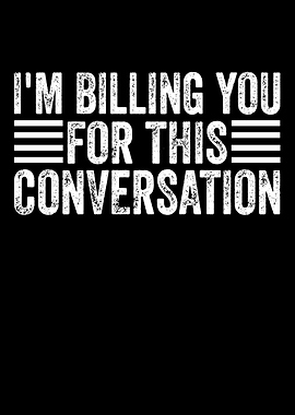 I'm Billing You For This Conversation