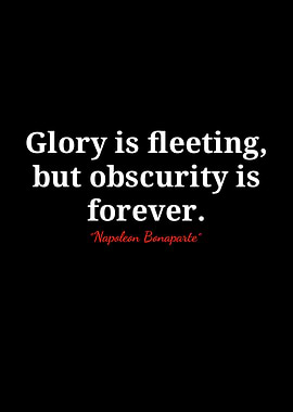 Glory is fleeting, obscurity is forever