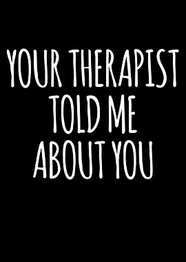 Your Therapist Told Me About You