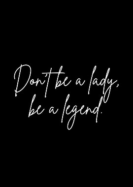 Don't be a lady, be a legend