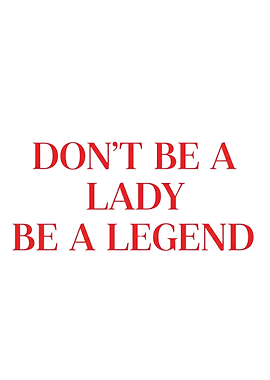Don't be a lady, be a legend