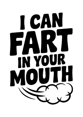 I Can Fart In Your Mouth