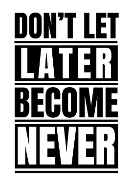 Don't Let Later Become Never