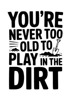You're Never Too Old Dirt