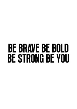 Be Brave, Bold, Strong, You