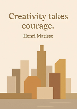 Creativity takes courage, Henri Matisse