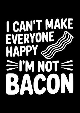 I Can't Make Everyone Happy Bacon