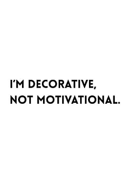I'm Decorative, Not Motivational. White background