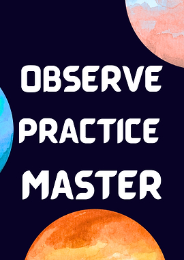 Observe, Practice, Master