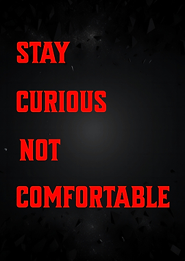 Stay Curious, Not Comfortable