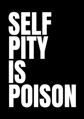 Self Pity Is Poison