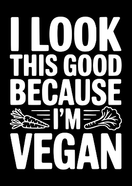 I Look This Good Because Vegan