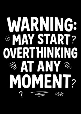 Warning: May Start Overthinking