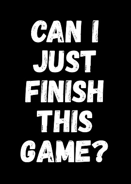 Can I Just Finish This Game?
