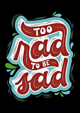 Too Rad to be Sad