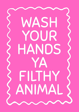 Wash Your Hands Ya Filthy Animal