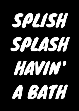 Splish Splash Havin' A Bath