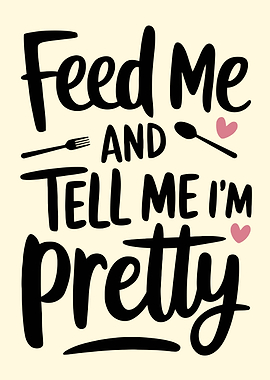 Feed Me and Tell Me Pretty