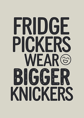 Fridge Pickers Wear Bigger Knickers
