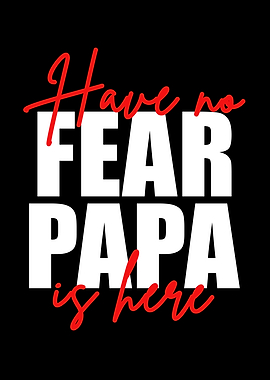 Have No Fear Papa Is Here