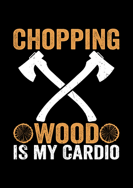 Chopping Wood Is My Cardio