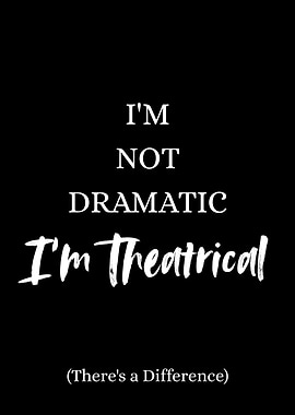 I'm Not Dramatic, I'm Theatrical