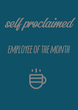 Self Proclaimed Employee of the Month