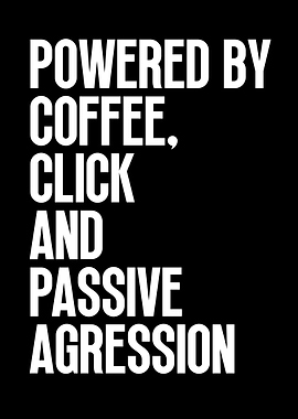 Powered by Coffee, Click, and Aggression