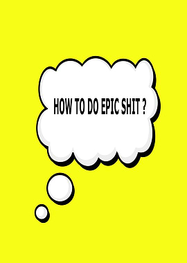 How to do epic shit?