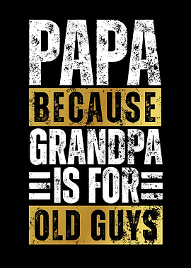 Papa Because Grandpa Is For Old Guys