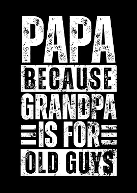 Papa Because Grandpa Is For Old Guys