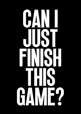 Can I Just Finish This Game?