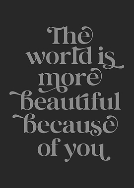 The world is more beautiful because of you