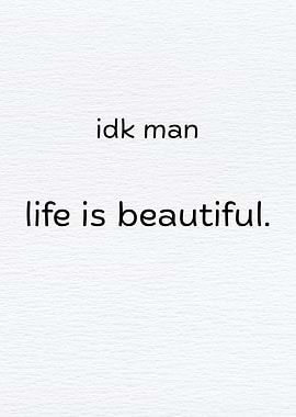 Idk man, life is beautiful.