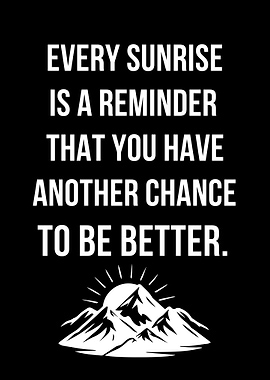EVERY SUNRISE IS A REMINDER THAT YOU HAVE ANOTHER CHANCE TO BE BETTER.