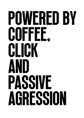 Powered by Coffee, Click, and Aggression
